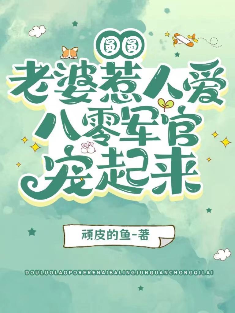 圆圆老婆惹人爱,八零军官宠起来 圆圆老婆惹人爱,八零军官宠起来