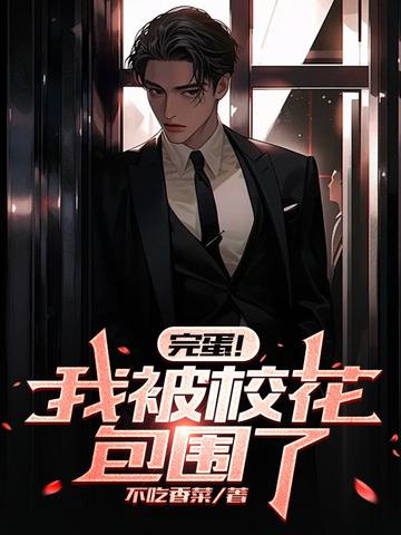 完蛋!我被校花包围了 完蛋!我被校花包围了