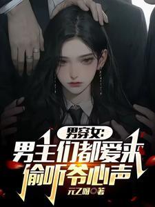 男穿女:男主们都爱来偷听爷心声 男穿女:男主们都爱来偷听爷心声
