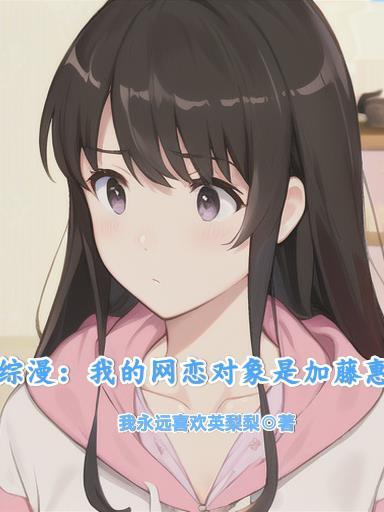 综漫:我的网恋对象是加藤惠 综漫:我的网恋对象是加藤惠