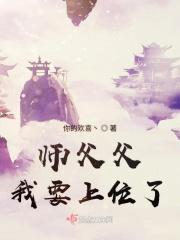 师父父我要上位了 师父父我要上位了