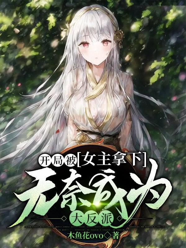 开局被女主拿下,无奈成为大反派 开局被女主拿下,无奈成为大反派